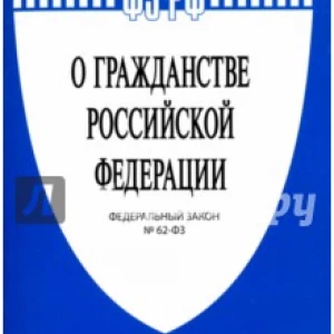 Федеральный закон «О гражданстве Российской Федерации» № 62-ФЗ