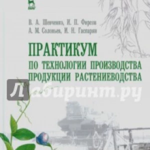 Практикум по технологии производства продукции растениеводства. Учебник