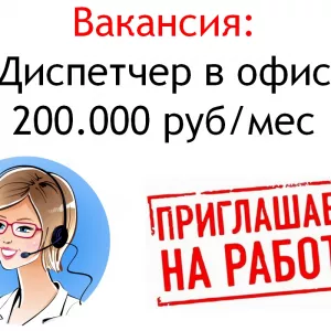 Вакансия - Диспетчер в офис - 200 тысяч в месяц