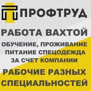 Разнорабочие на вахту / Разнорабочие вахтовым методом